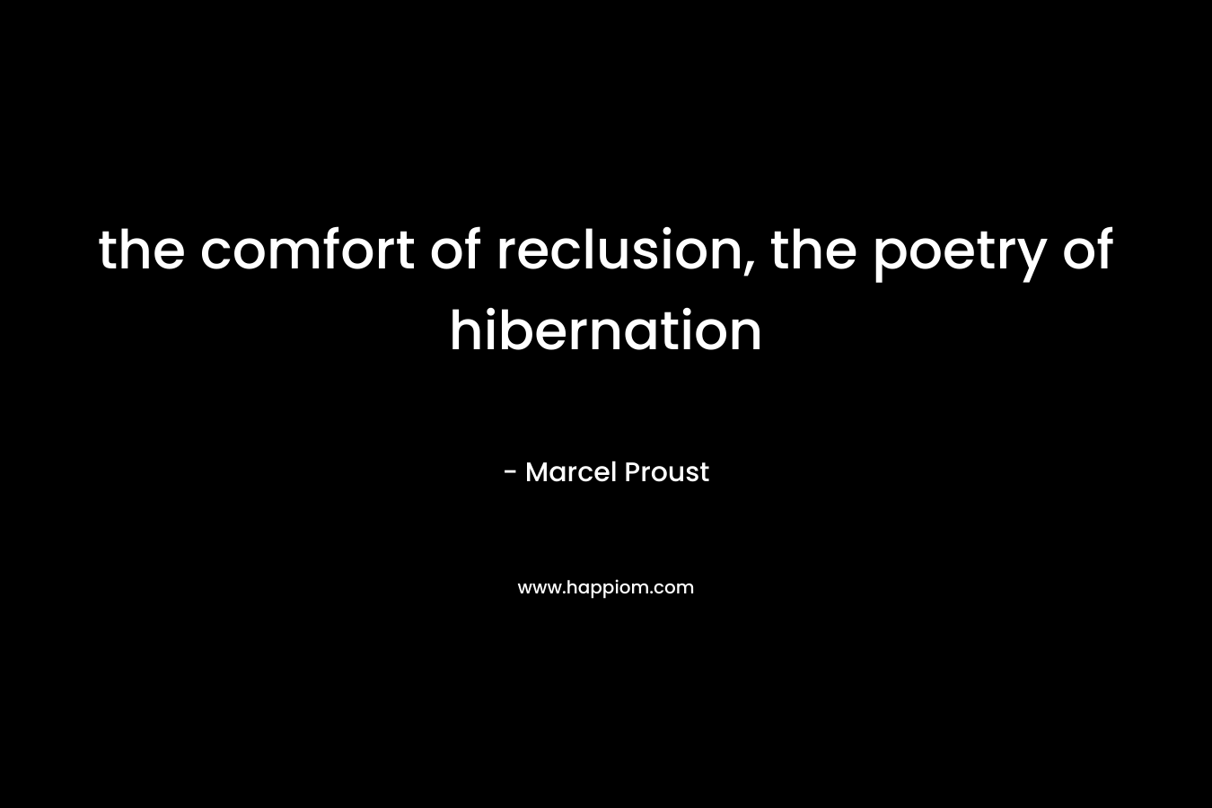 the comfort of reclusion, the poetry of hibernation – Marcel Proust