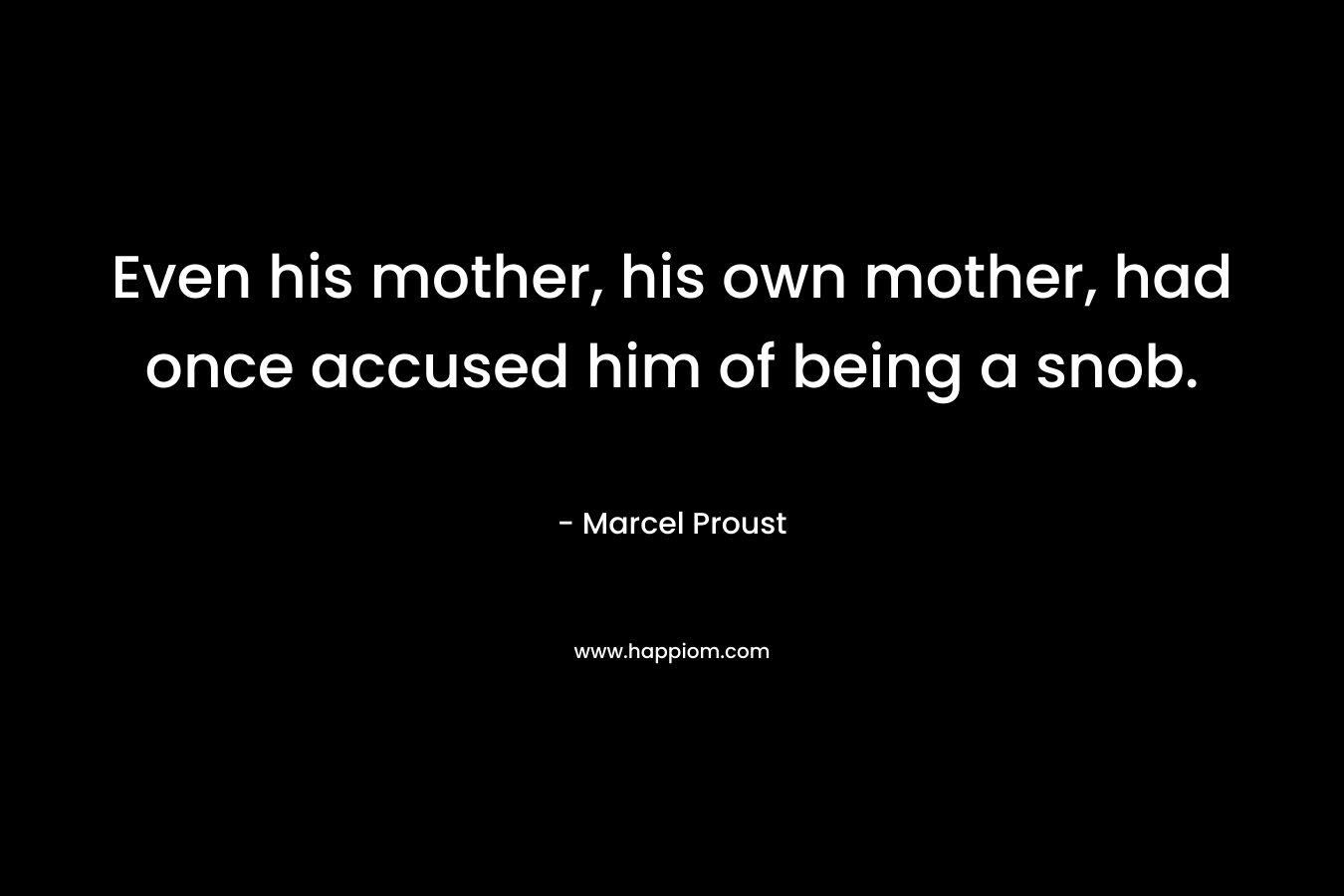 Even his mother, his own mother, had once accused him of being a snob. – Marcel Proust