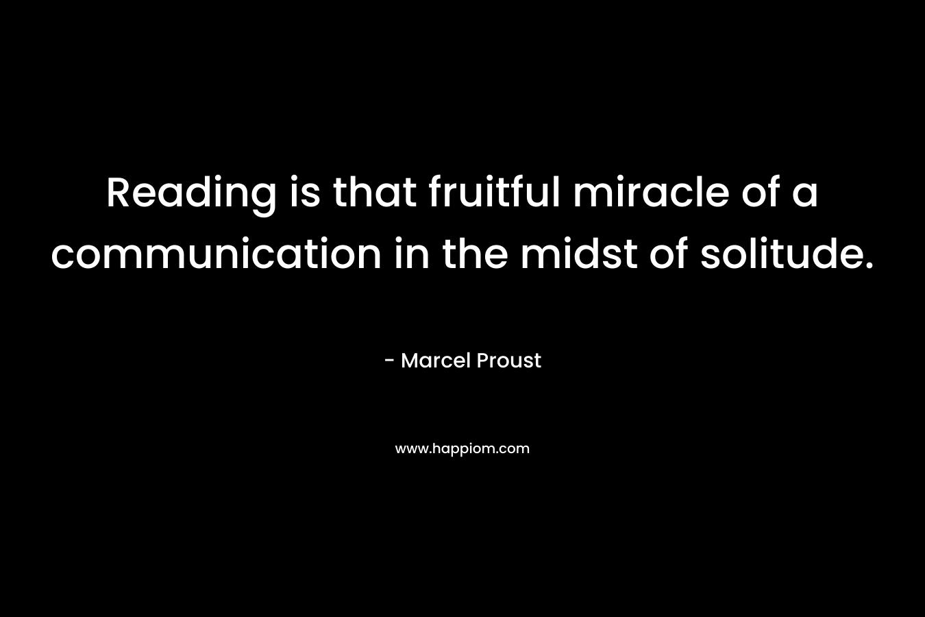Reading is that fruitful miracle of a communication in the midst of solitude.