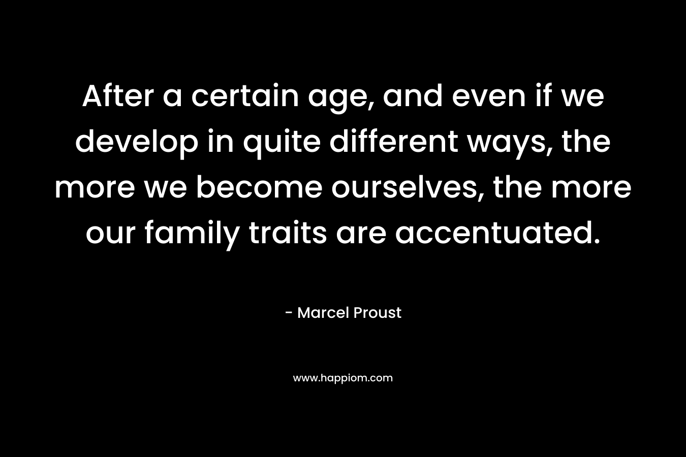 After a certain age, and even if we develop in quite different ways, the more we become ourselves, the more our family traits are accentuated.
