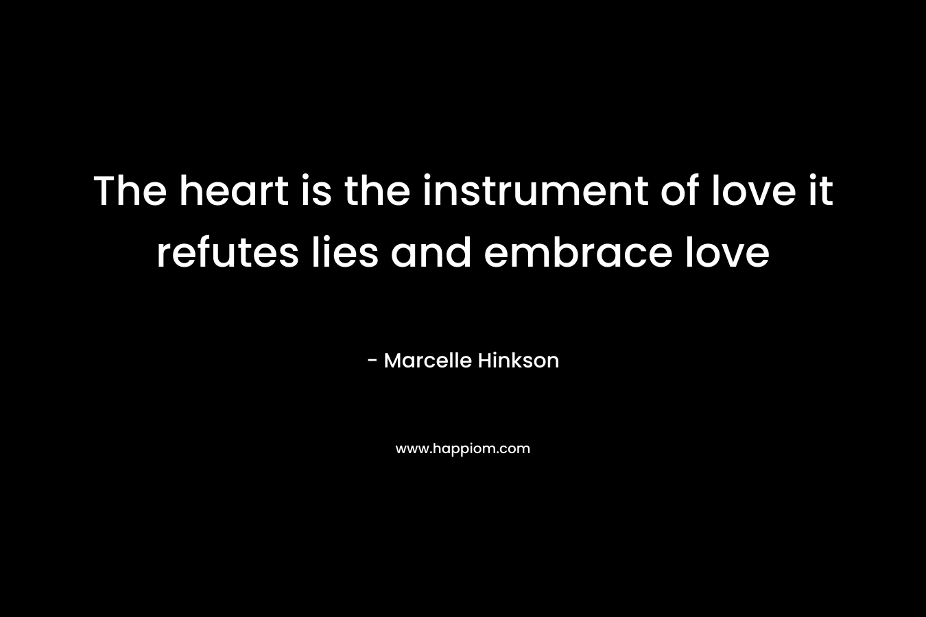 The heart is the instrument of love it refutes lies and embrace love – Marcelle Hinkson