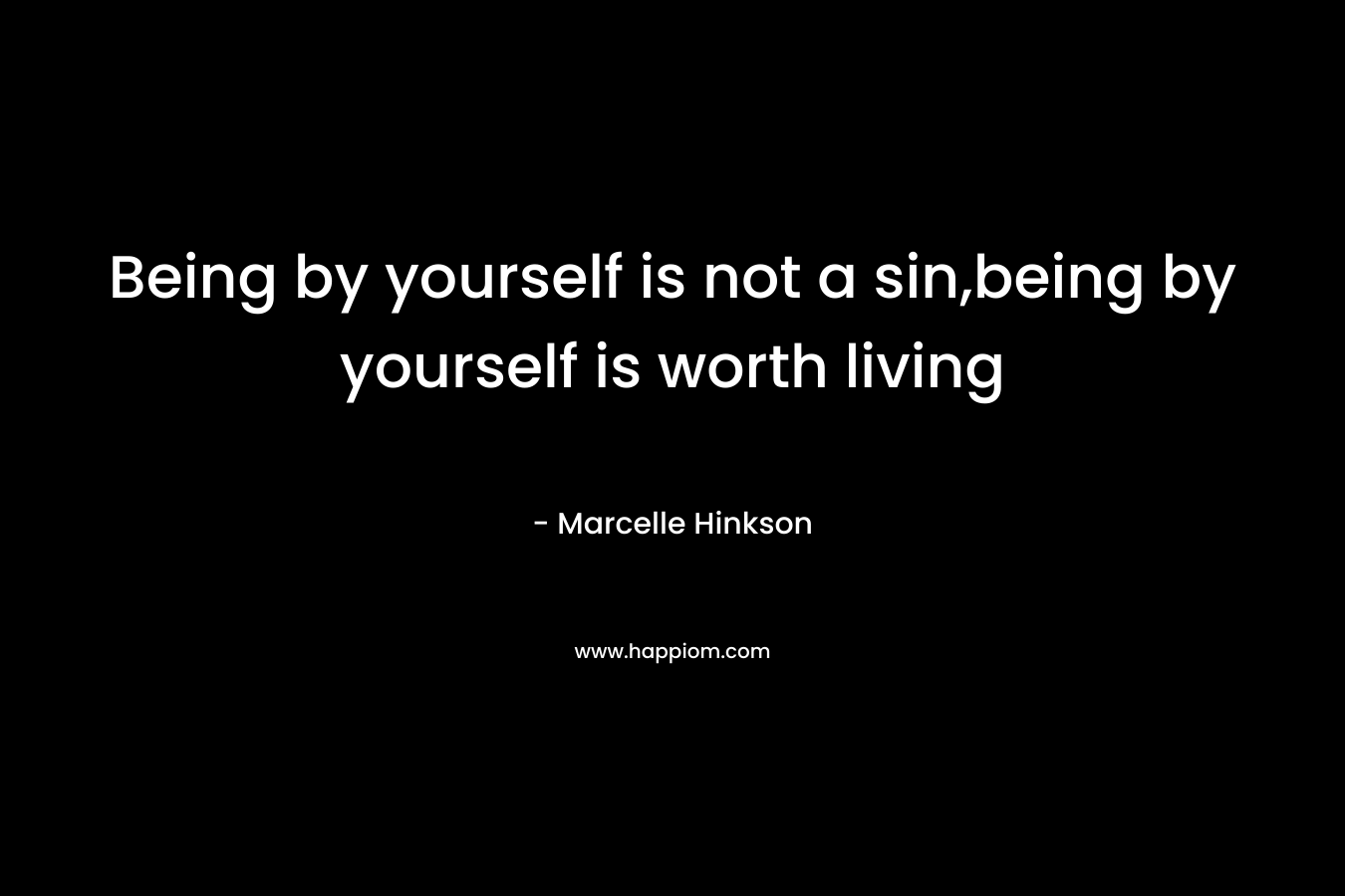 Being by yourself is not a sin,being by yourself is worth living – Marcelle Hinkson
