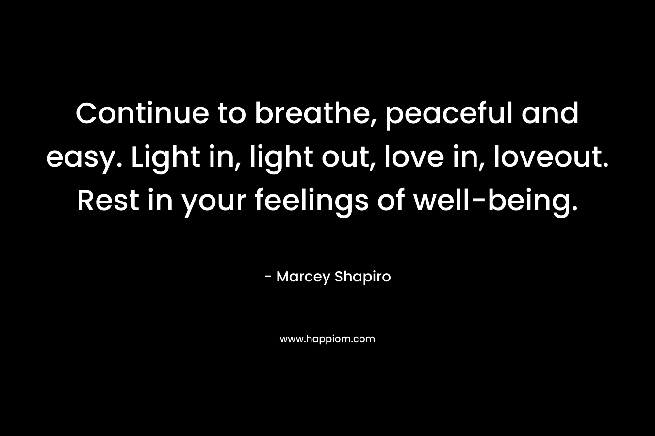 Continue to breathe, peaceful and easy. Light in, light out, love in, loveout. Rest in your feelings of well-being.
