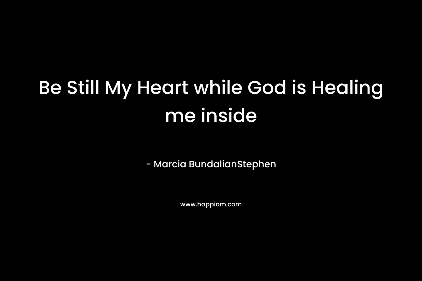 Be Still My Heart while God is Healing me inside – Marcia BundalianStephen