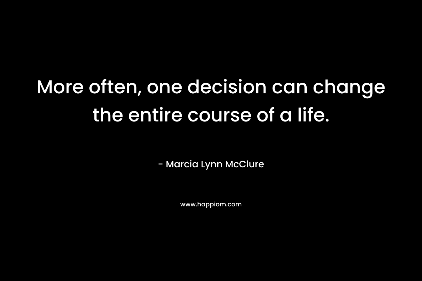 More often, one decision can change the entire course of a life.