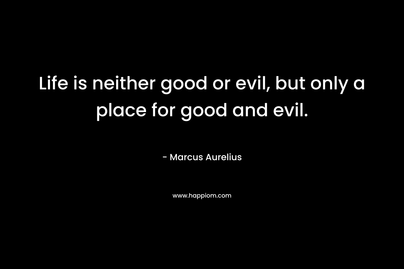 Life is neither good or evil, but only a place for good and evil.