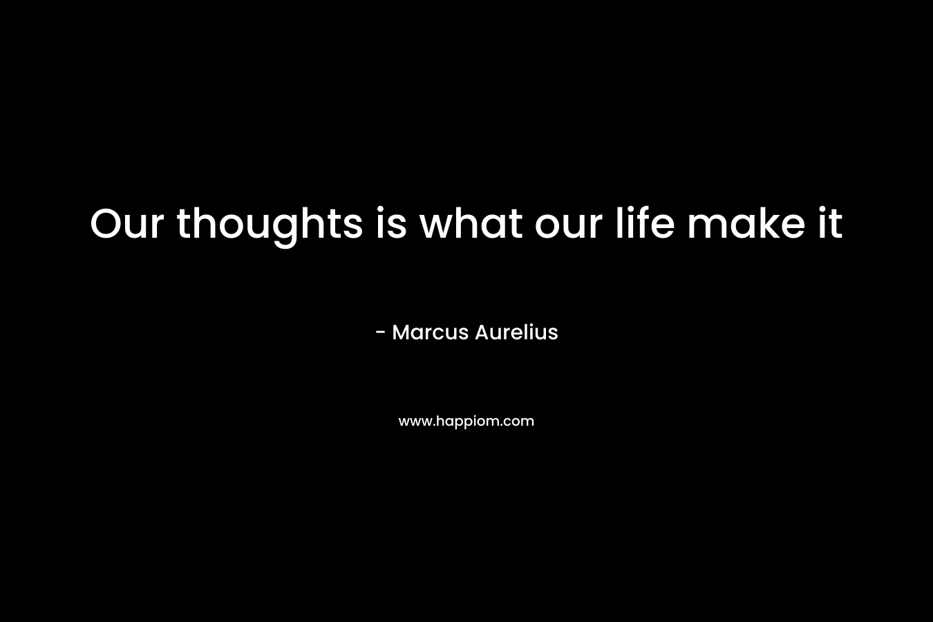 Our thoughts is what our life make it
