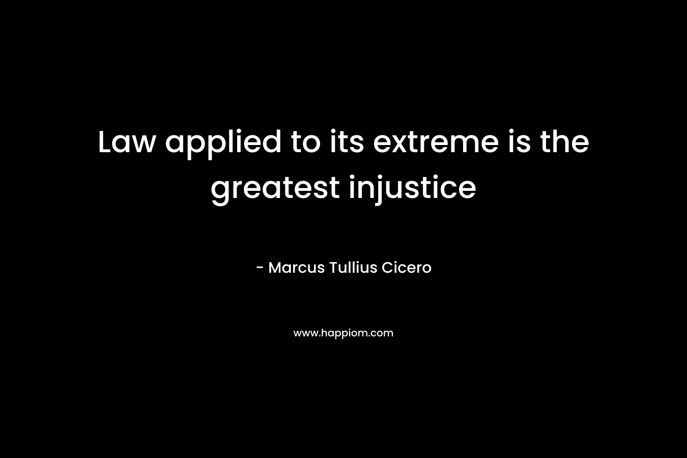 Law applied to its extreme is the greatest injustice