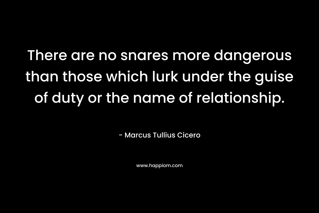 There are no snares more dangerous than those which lurk under the guise of duty or the name of relationship.