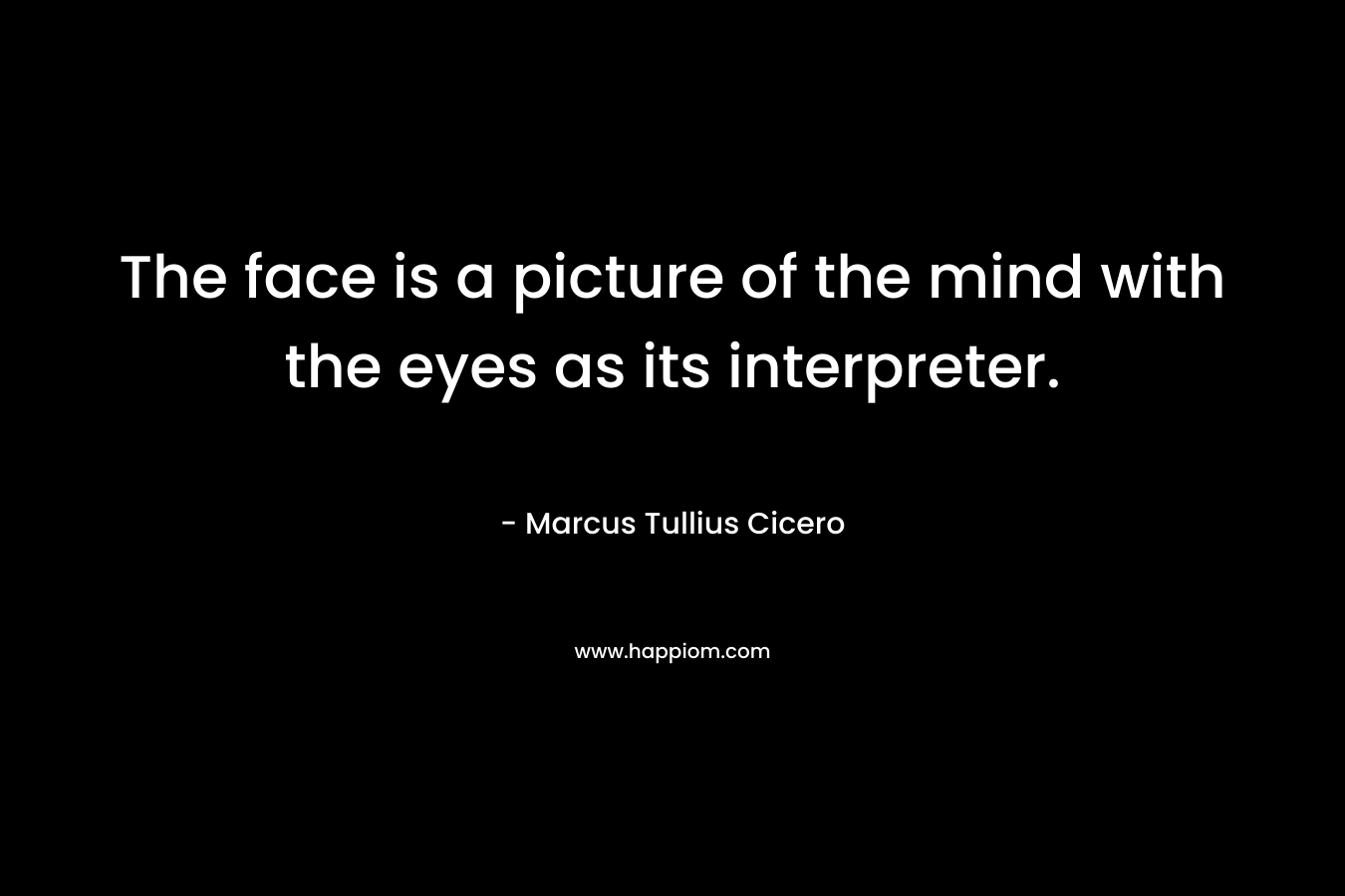 The face is a picture of the mind with the eyes as its interpreter.