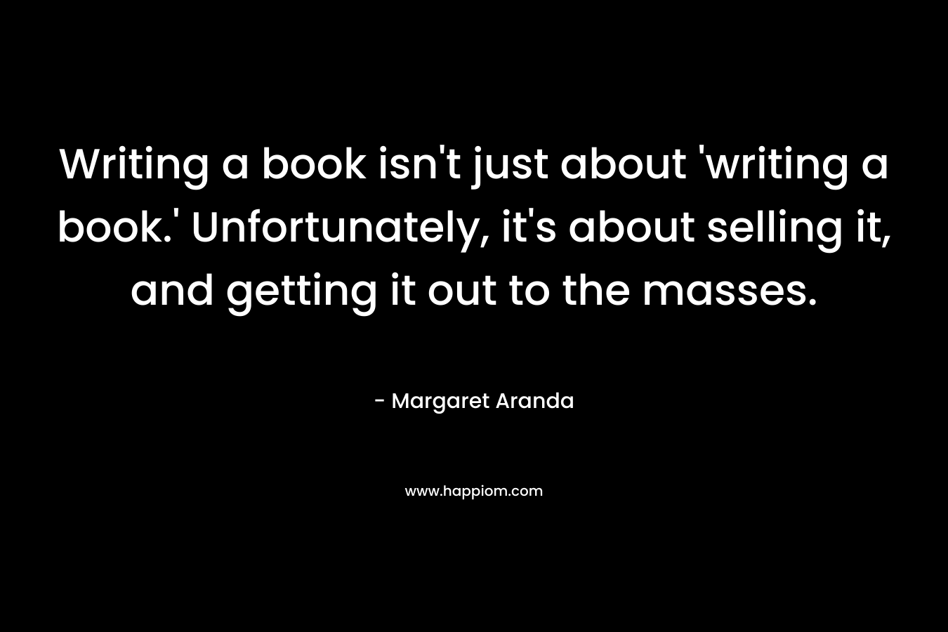 Writing a book isn't just about 'writing a book.' Unfortunately, it's about selling it, and getting it out to the masses.