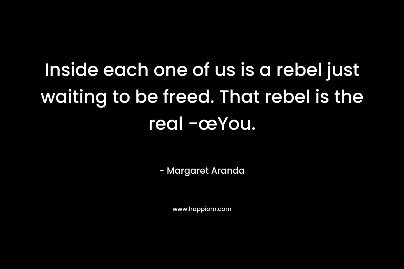 Inside each one of us is a rebel just waiting to be freed. That rebel is the real -œYou.