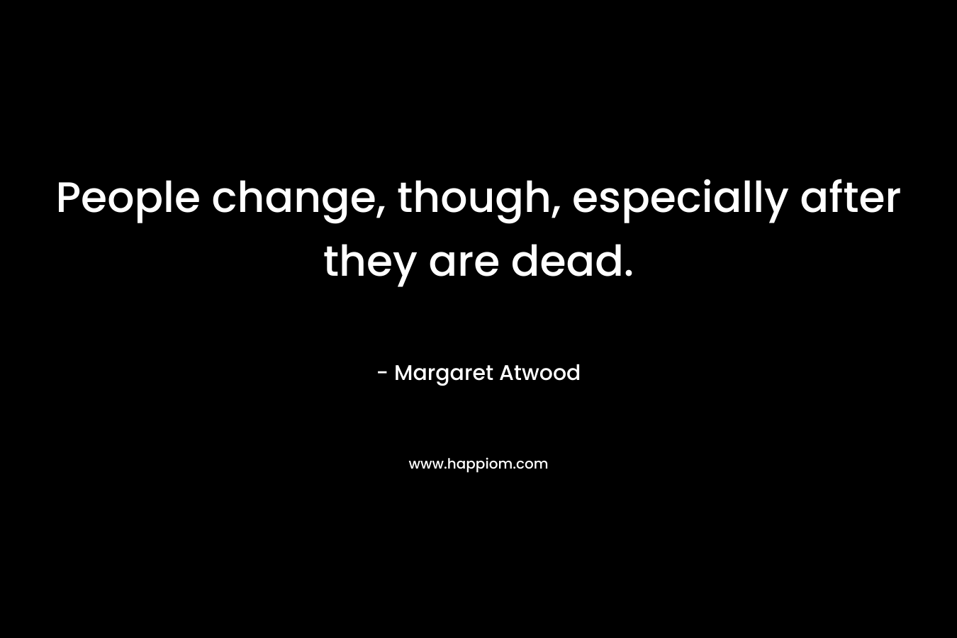People change, though, especially after they are dead.