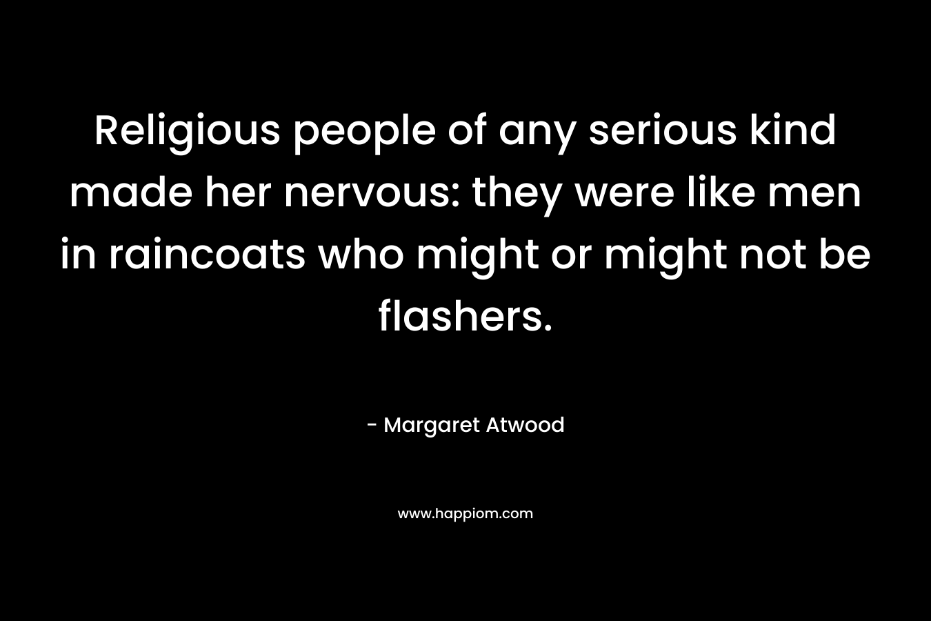 Religious people of any serious kind made her nervous: they were like men in raincoats who might or might not be flashers.