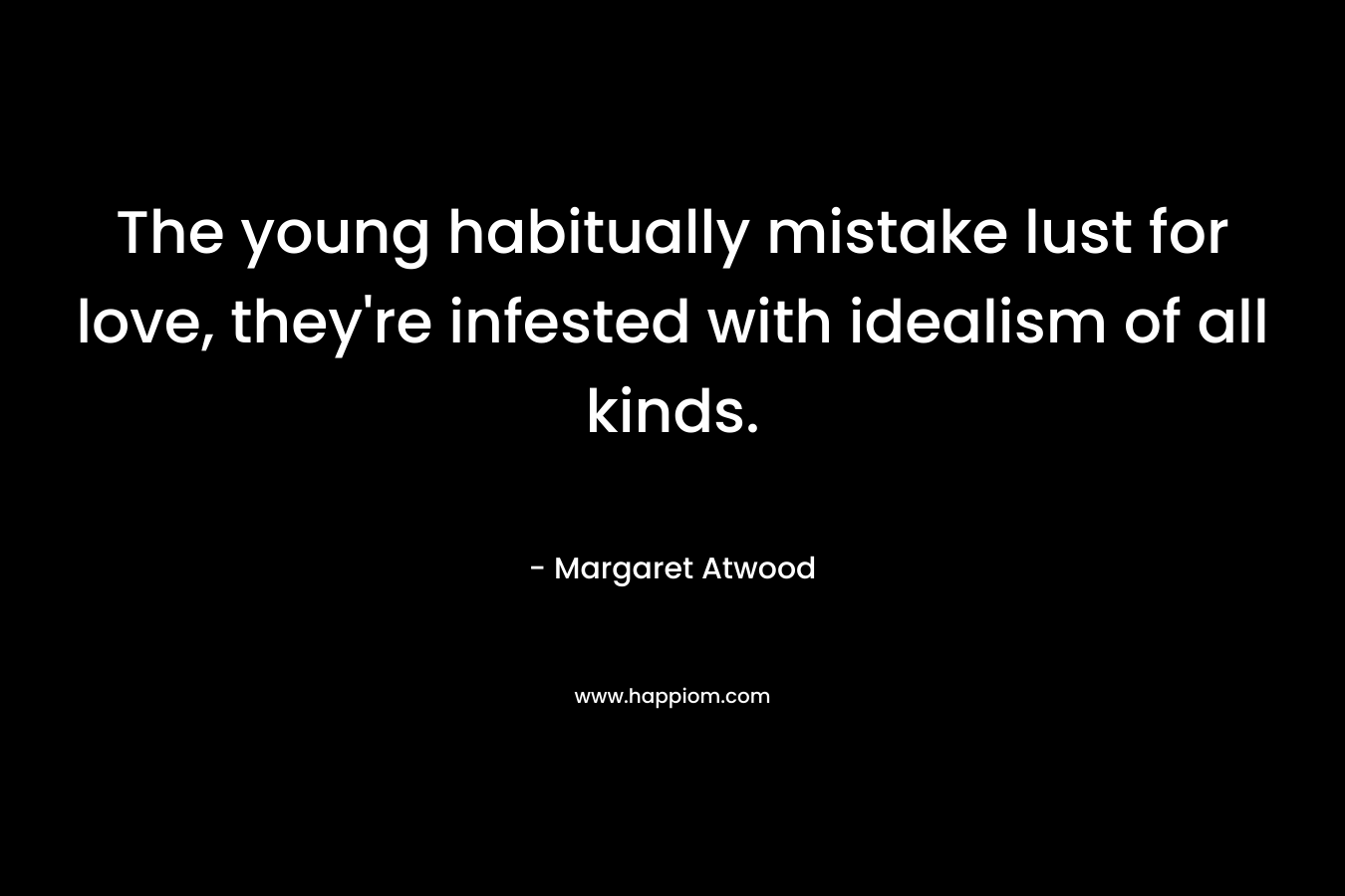 The young habitually mistake lust for love, they're infested with idealism of all kinds.