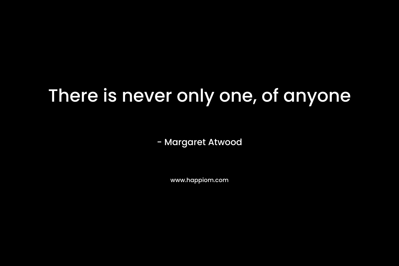 There is never only one, of anyone