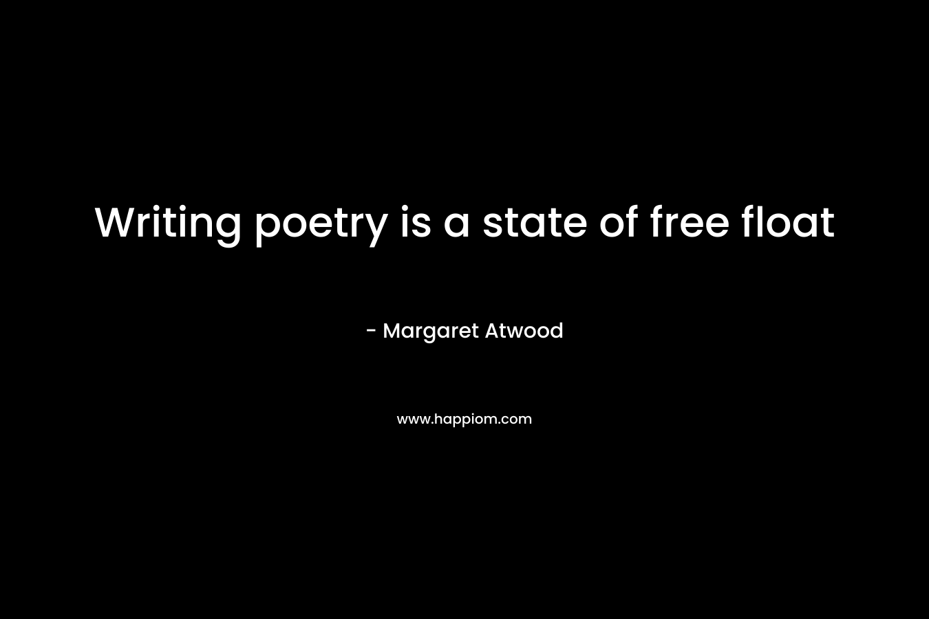 Writing poetry is a state of free float