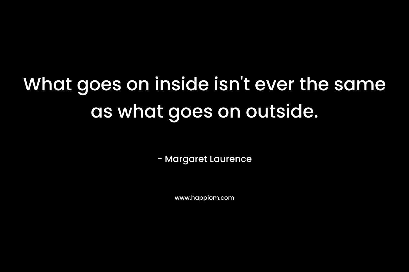 What goes on inside isn't ever the same as what goes on outside.
