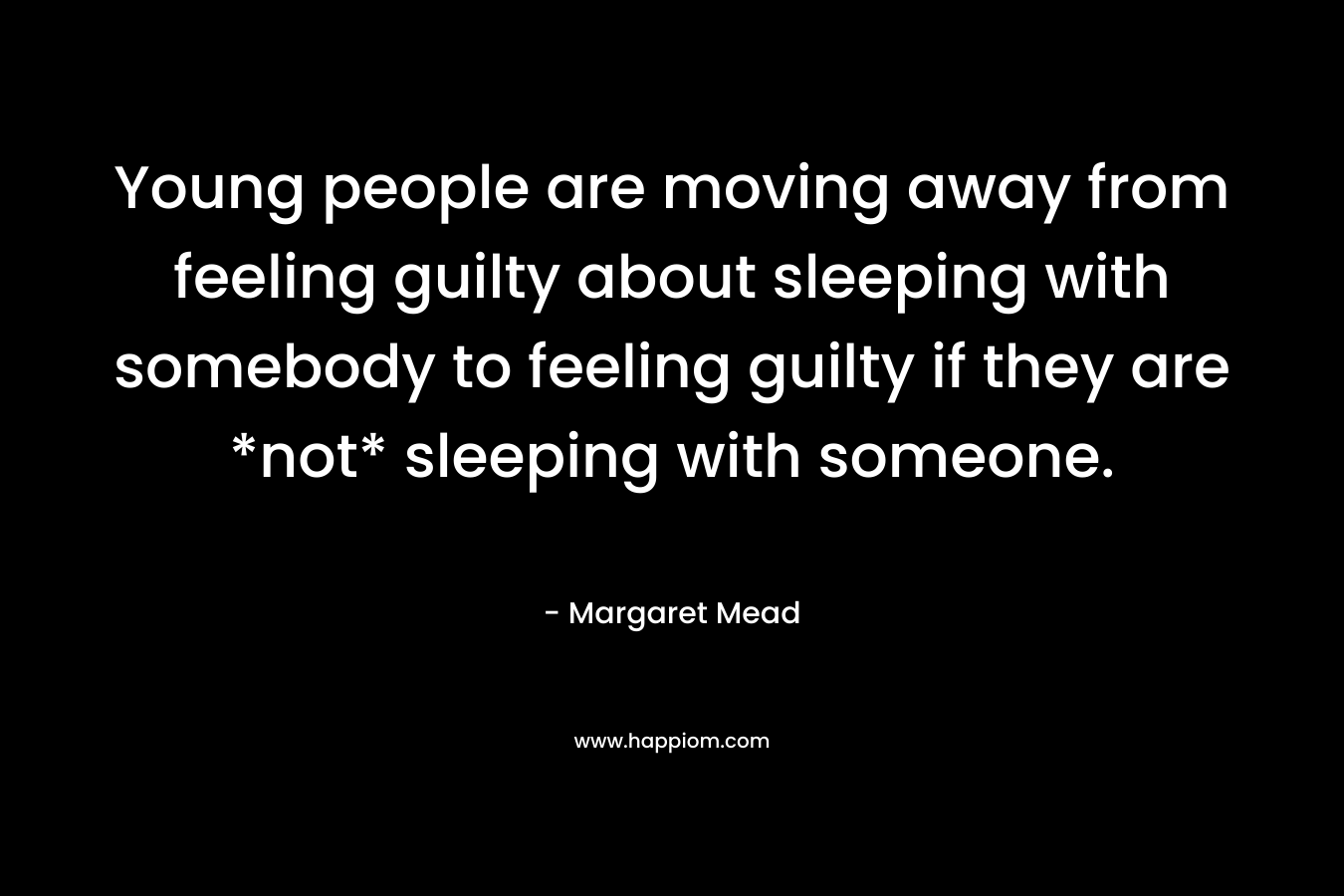 Young people are moving away from feeling guilty about sleeping with somebody to feeling guilty if they are *not* sleeping with someone.