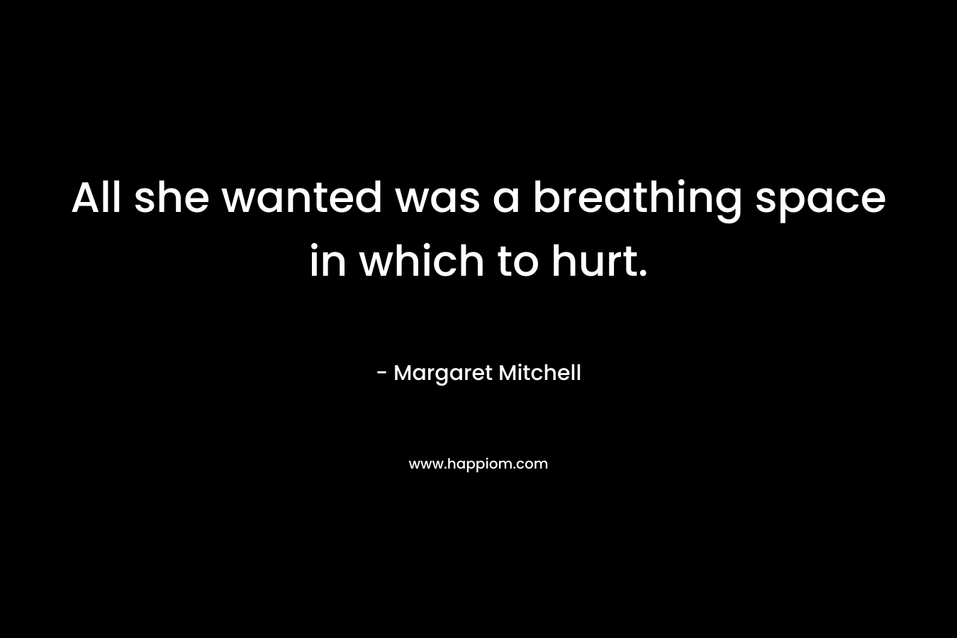 All she wanted was a breathing space in which to hurt. – Margaret Mitchell