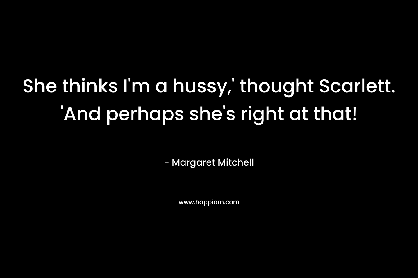 She thinks I'm a hussy,' thought Scarlett. 'And perhaps she's right at that!