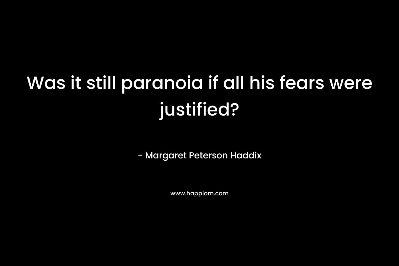 Was it still paranoia if all his fears were justified? – Margaret Peterson Haddix