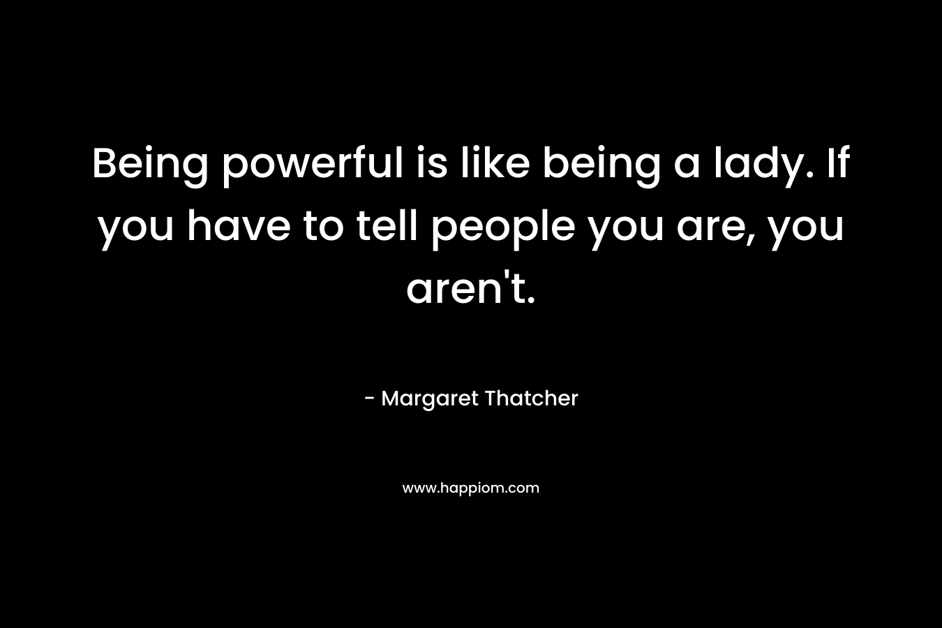 Being powerful is like being a lady. If you have to tell people you are, you aren't.