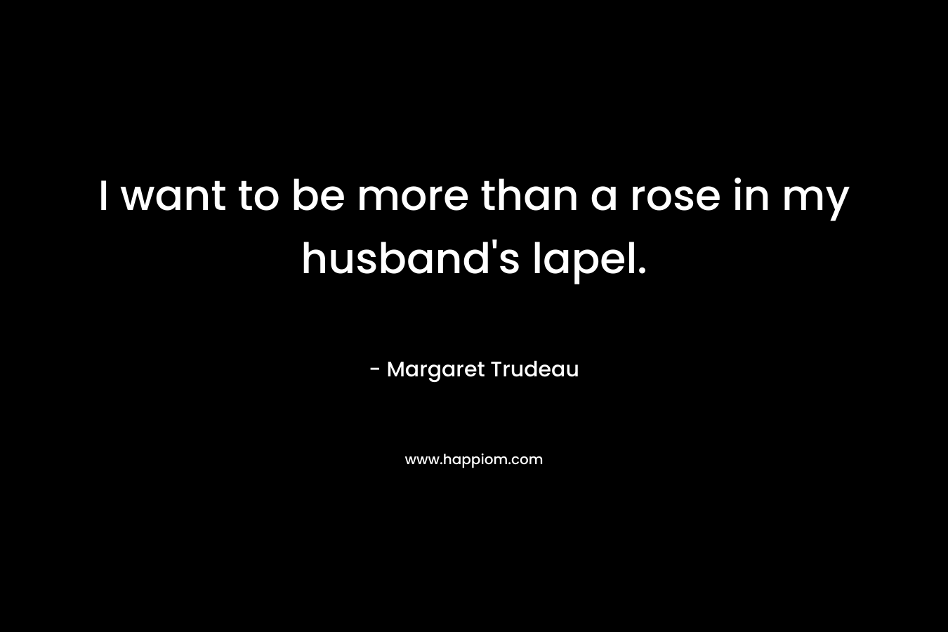 I want to be more than a rose in my husband's lapel.
