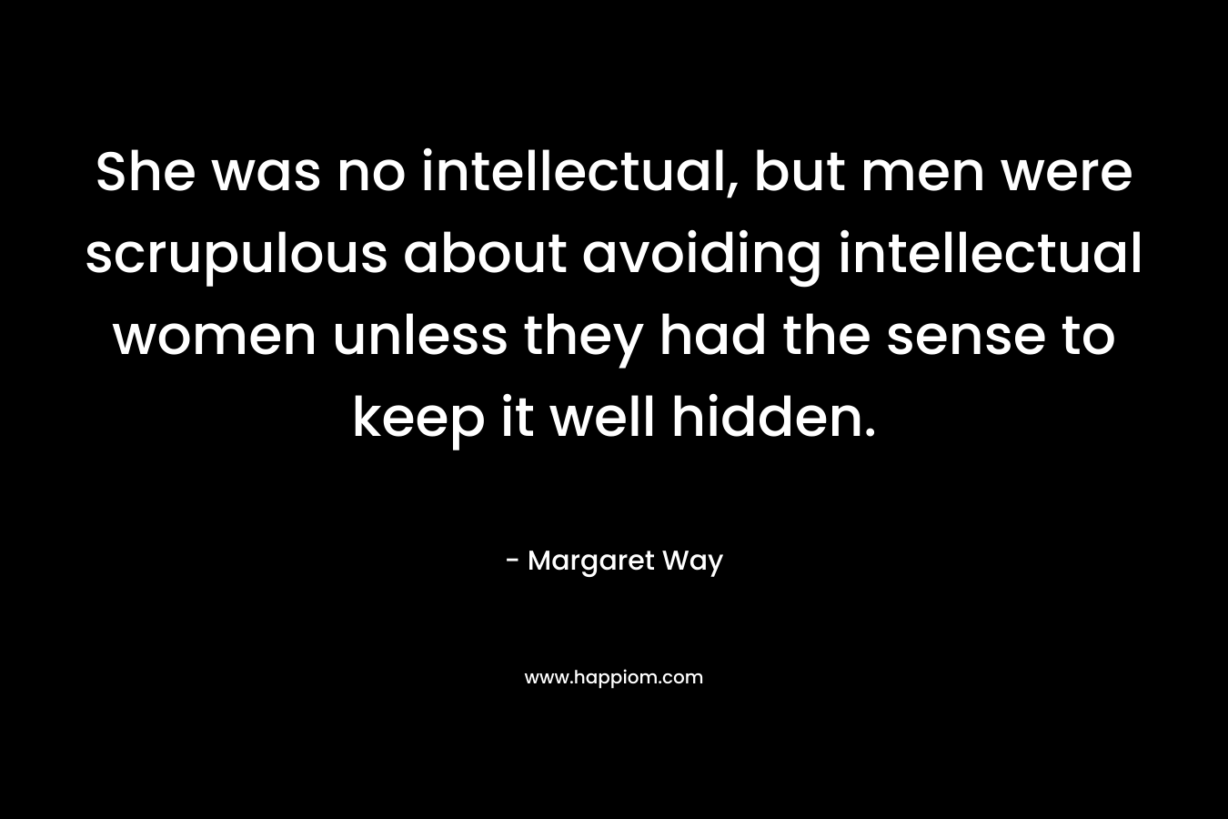 She was no intellectual, but men were scrupulous about avoiding intellectual women unless they had the sense to keep it well hidden.