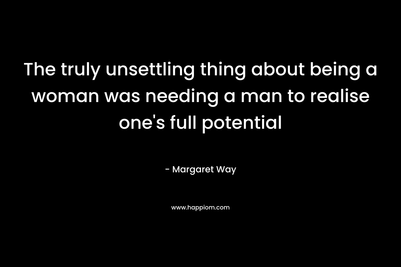 The truly unsettling thing about being a woman was needing a man to realise one’s full potential – Margaret Way
