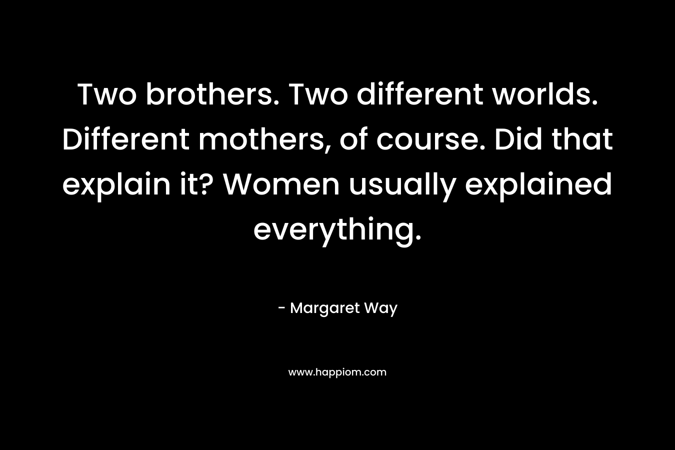 Two brothers. Two different worlds. Different mothers, of course. Did that explain it? Women usually explained everything.