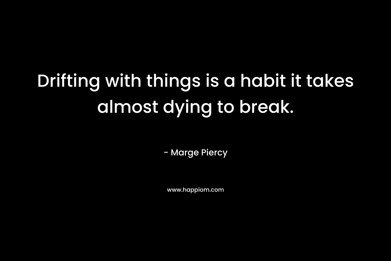 Drifting with things is a habit it takes almost dying to break.
