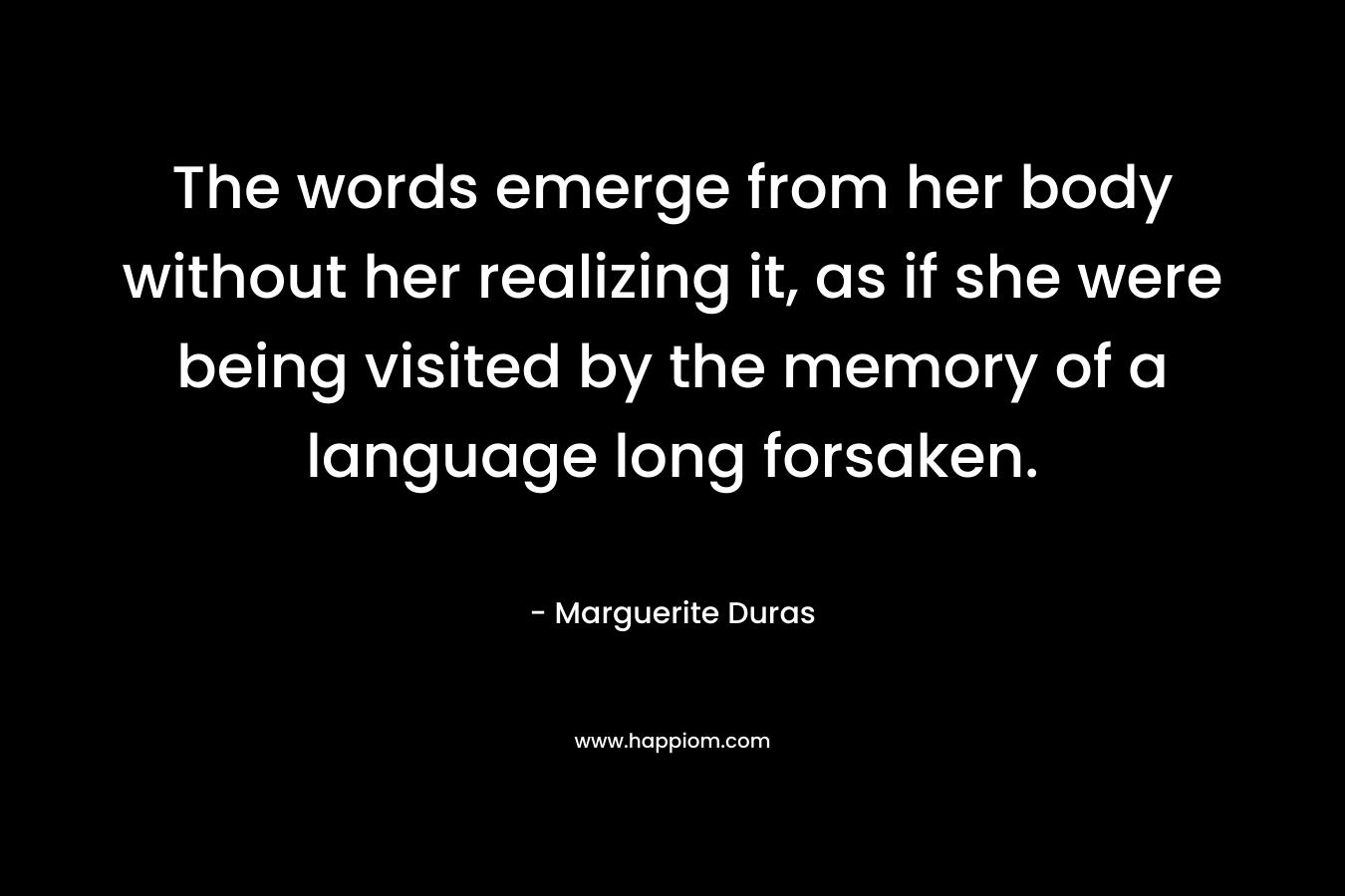 The words emerge from her body without her realizing it, as if she were being visited by the memory of a language long forsaken.