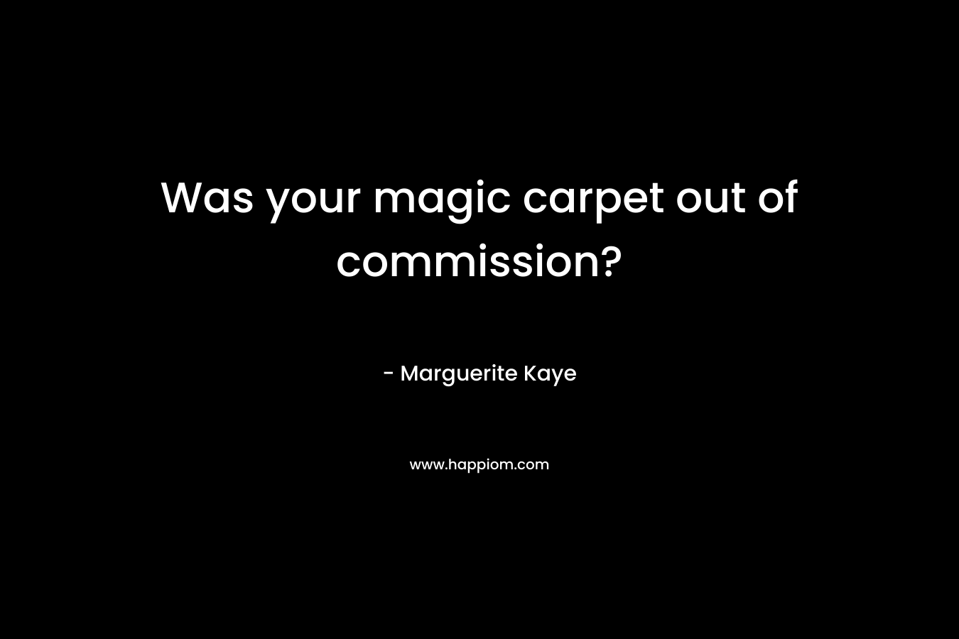 Was your magic carpet out of commission? – Marguerite Kaye