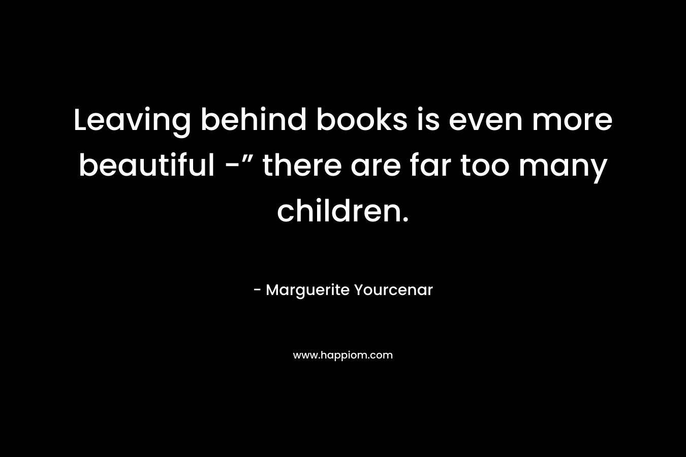 Leaving behind books is even more beautiful -” there are far too many children.
