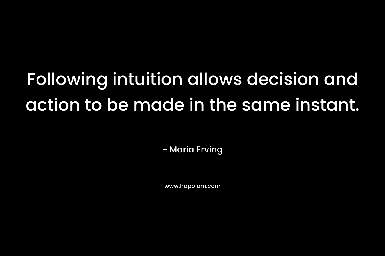 Following intuition allows decision and action to be made in the same instant. – Maria Erving