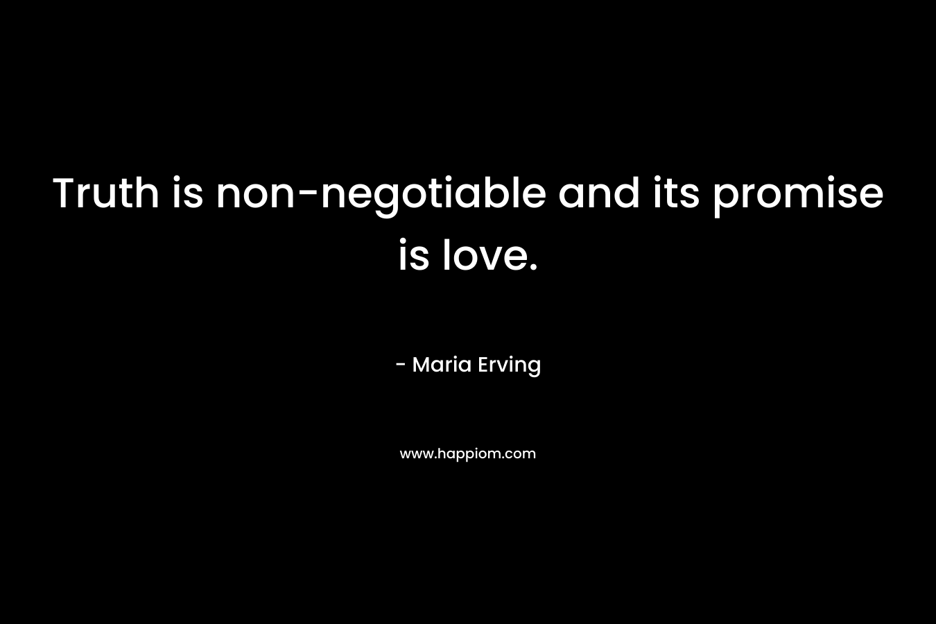 Truth is non-negotiable and its promise is love. – Maria Erving