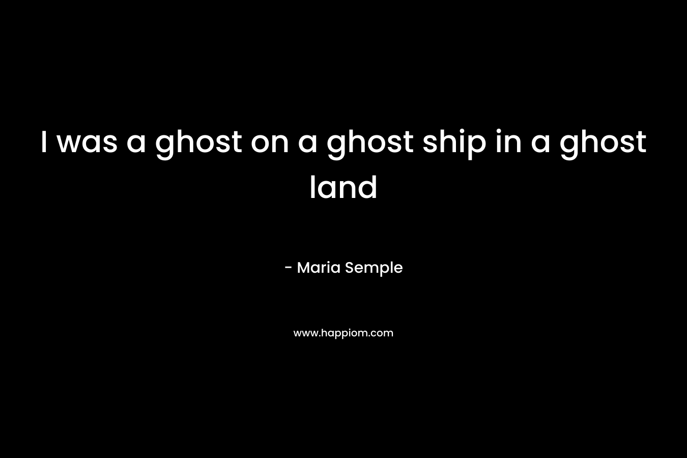 I was a ghost on a ghost ship in a ghost land