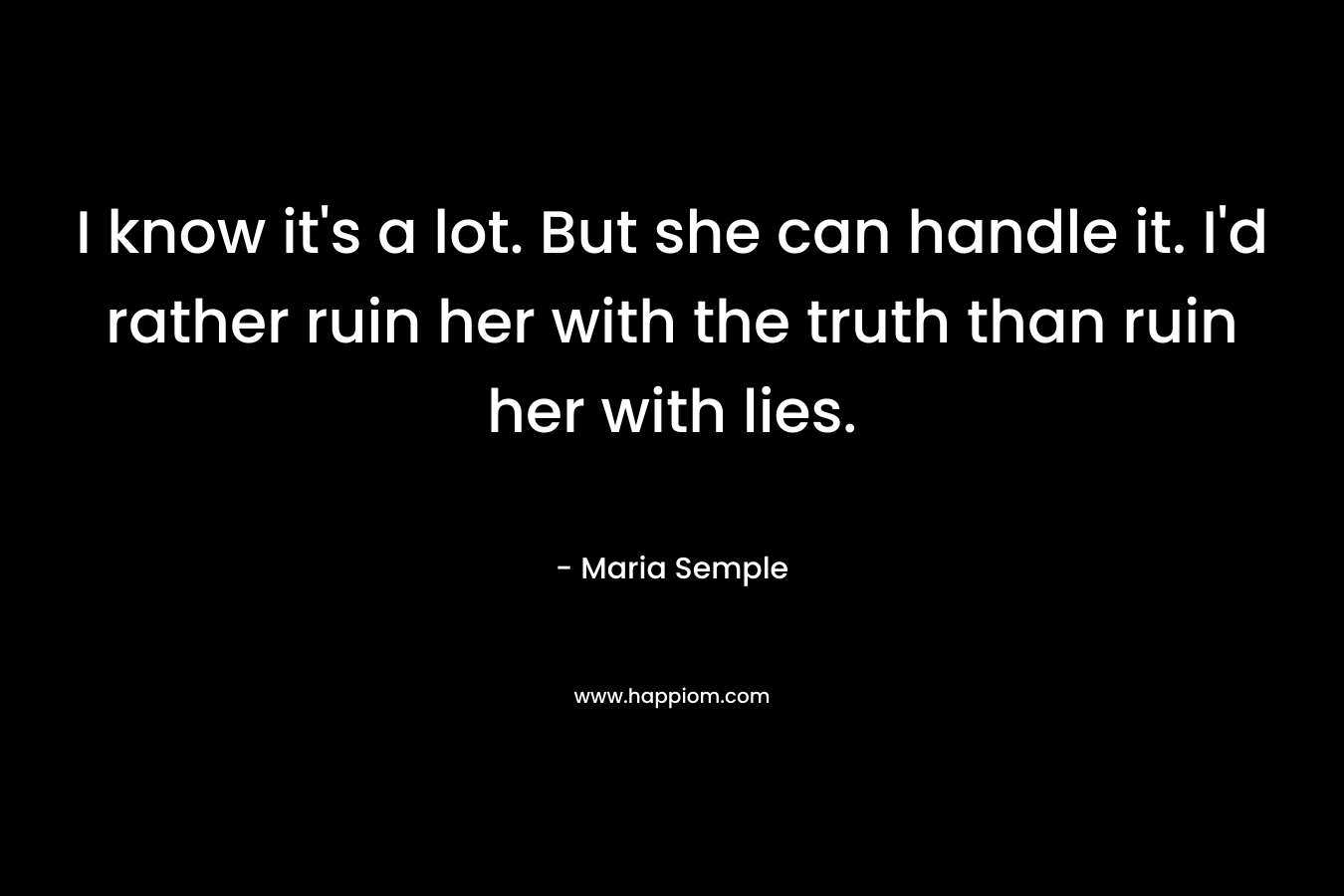 I know it's a lot. But she can handle it. I'd rather ruin her with the truth than ruin her with lies.