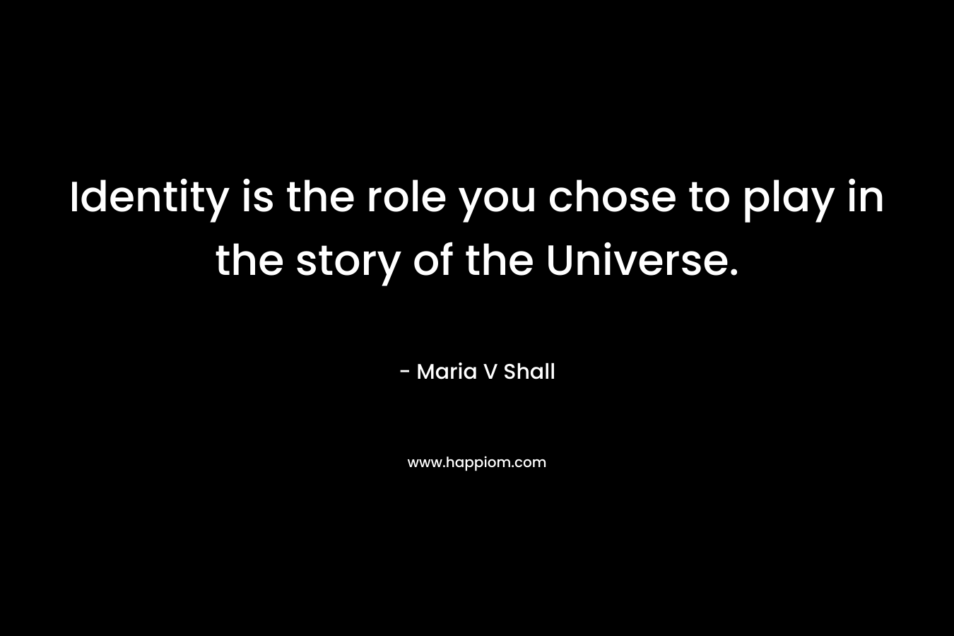 Identity is the role you chose to play in the story of the Universe.