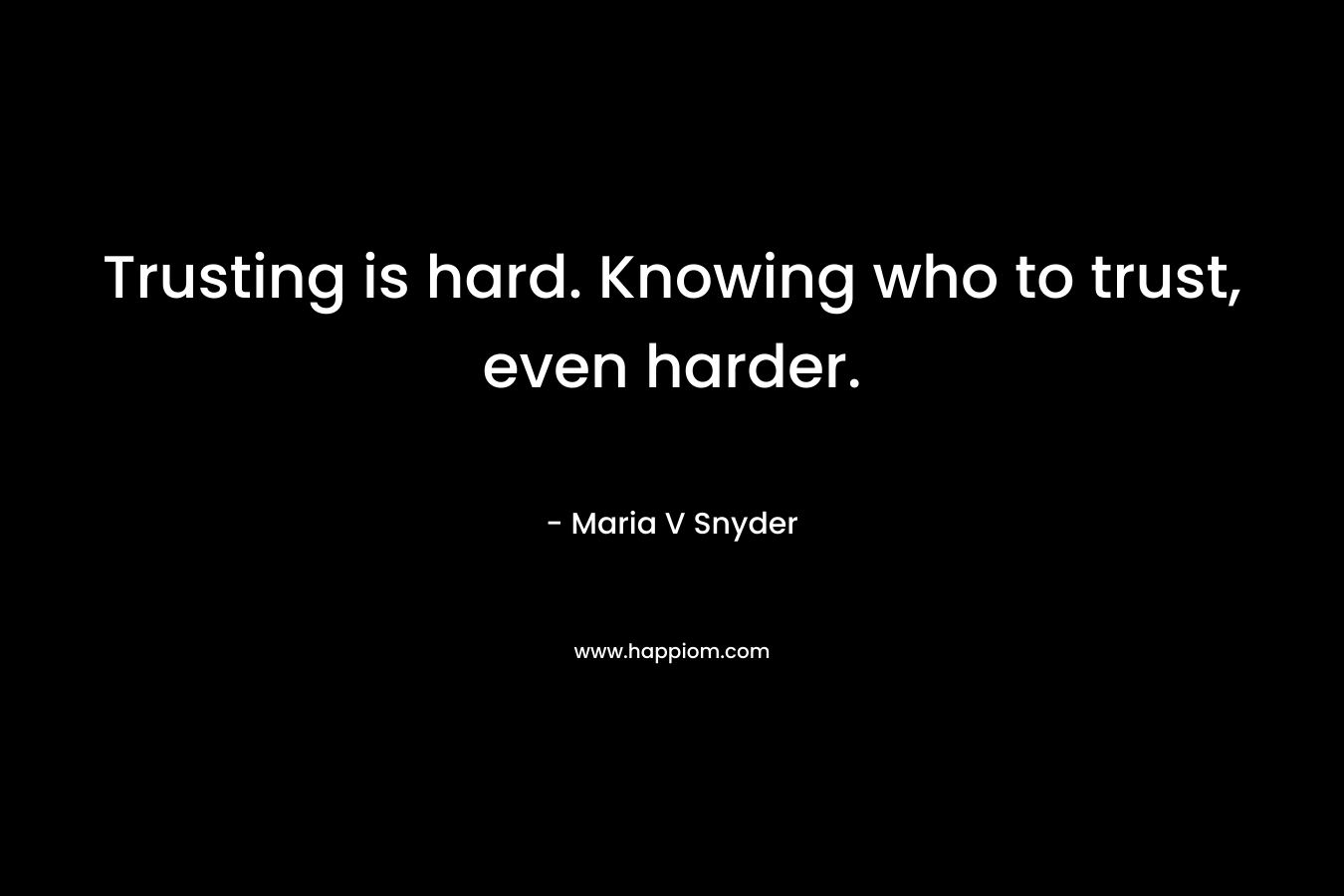 Trusting is hard. Knowing who to trust, even harder. – Maria V Snyder