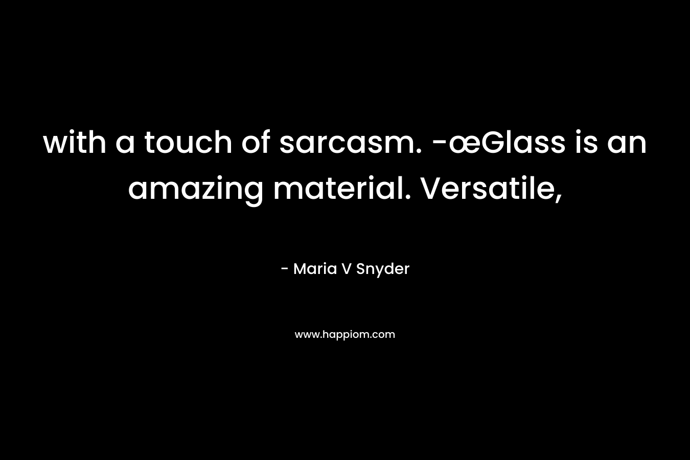 with a touch of sarcasm. -œGlass is an amazing material. Versatile, – Maria V Snyder