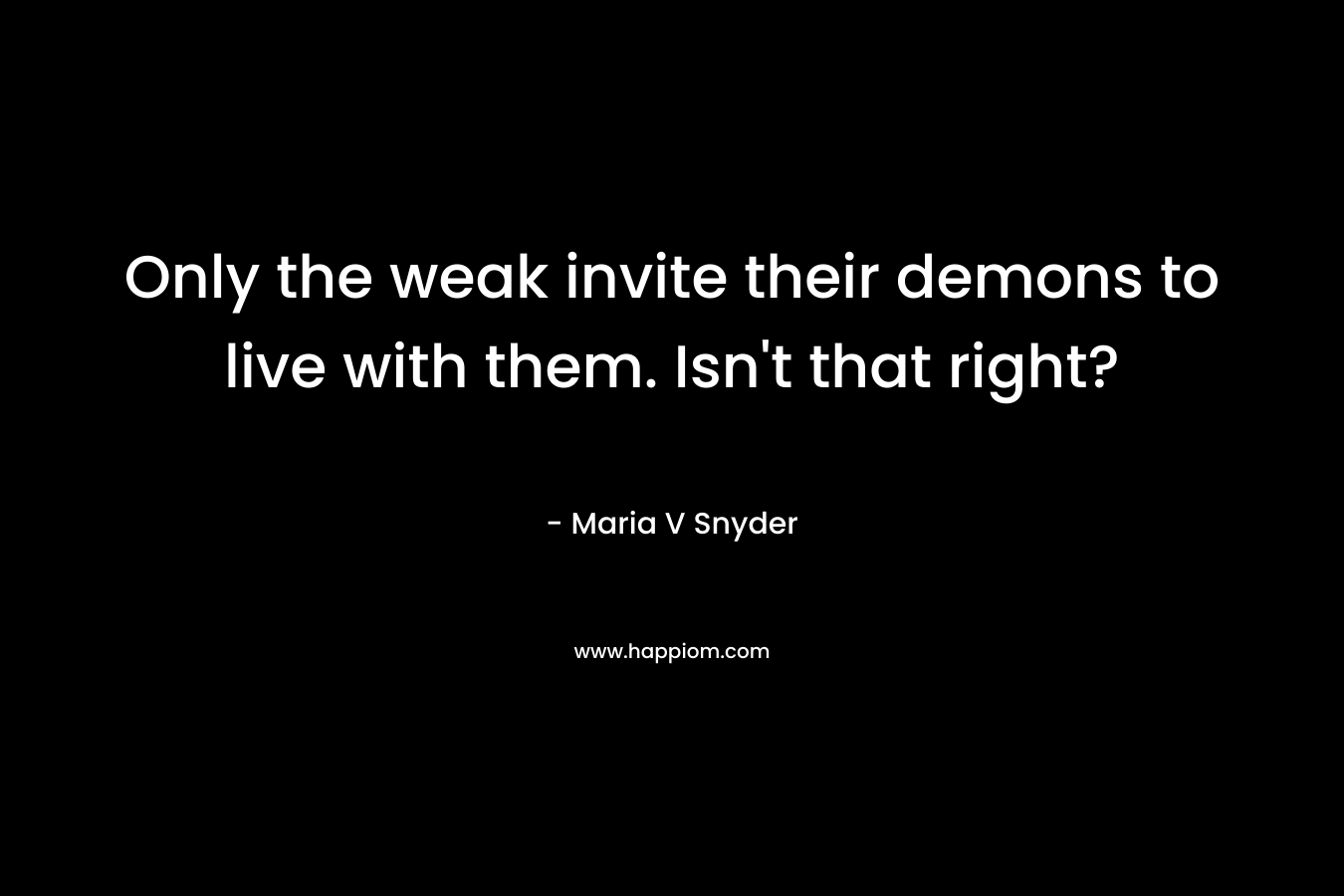 Only the weak invite their demons to live with them. Isn't that right?