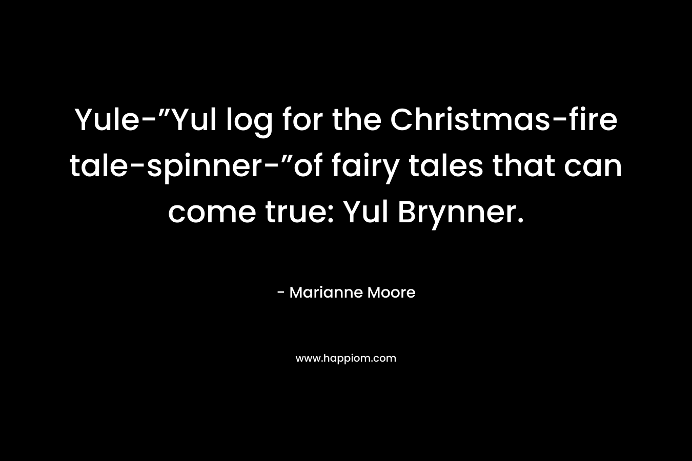 Yule-”Yul log for the Christmas-fire tale-spinner-”of fairy tales that can come true: Yul Brynner.