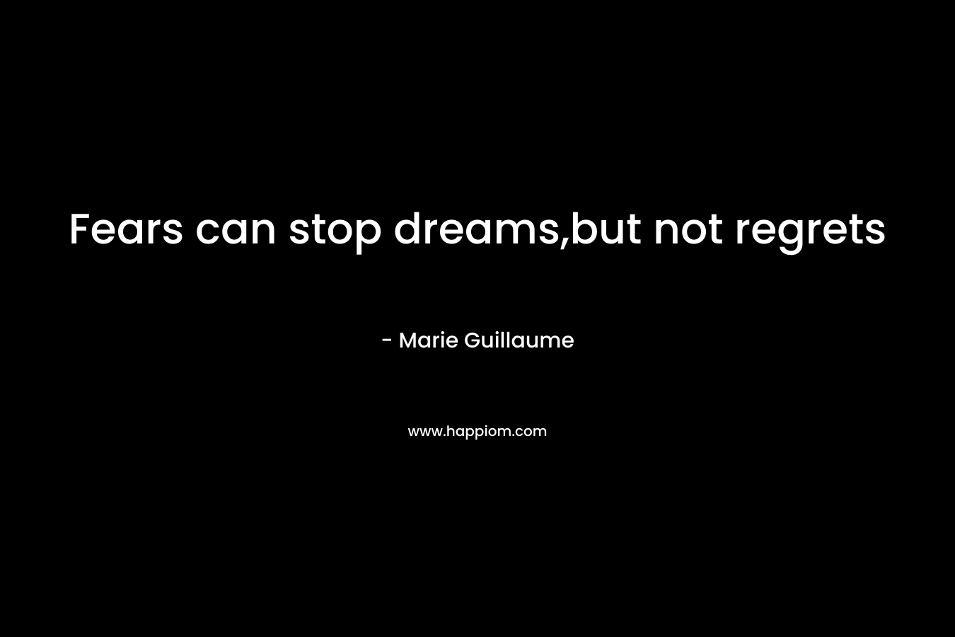 Fears can stop dreams,but not regrets