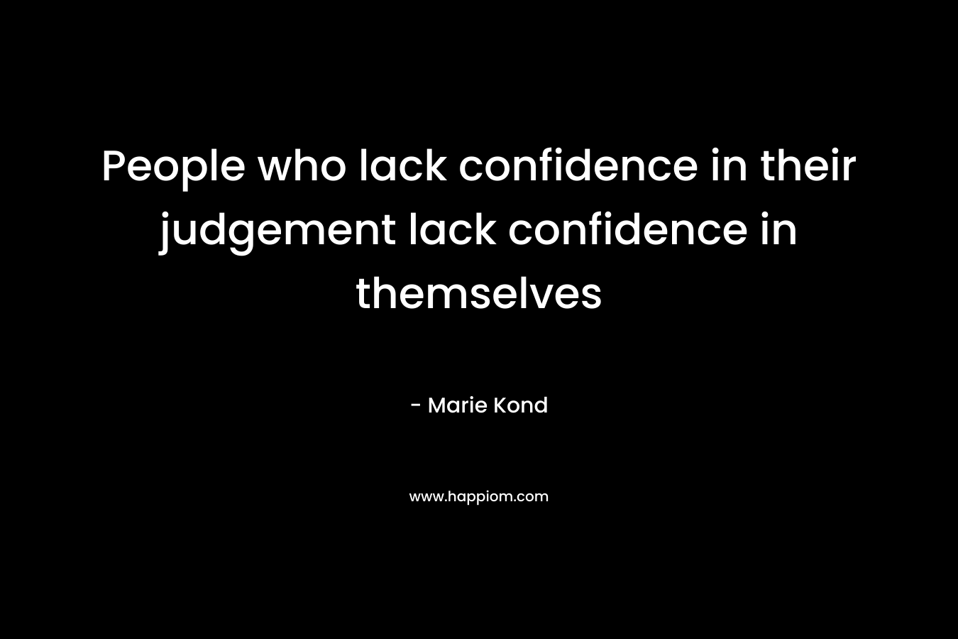 People who lack confidence in their judgement lack confidence in themselves – Marie Kond