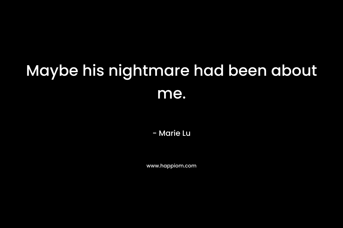 Maybe his nightmare had been about me.