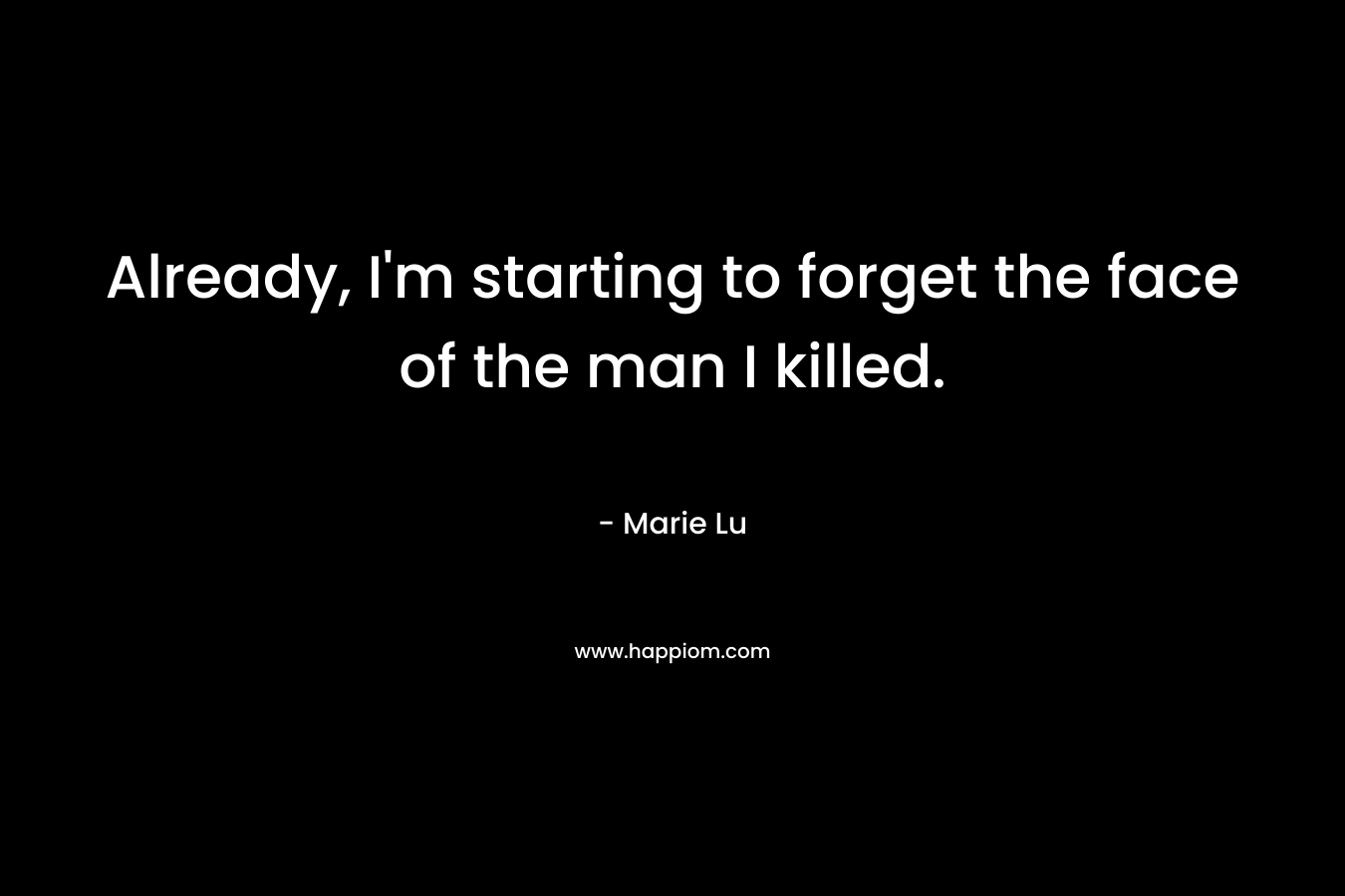 Already, I’m starting to forget the face of the man I killed. – Marie Lu