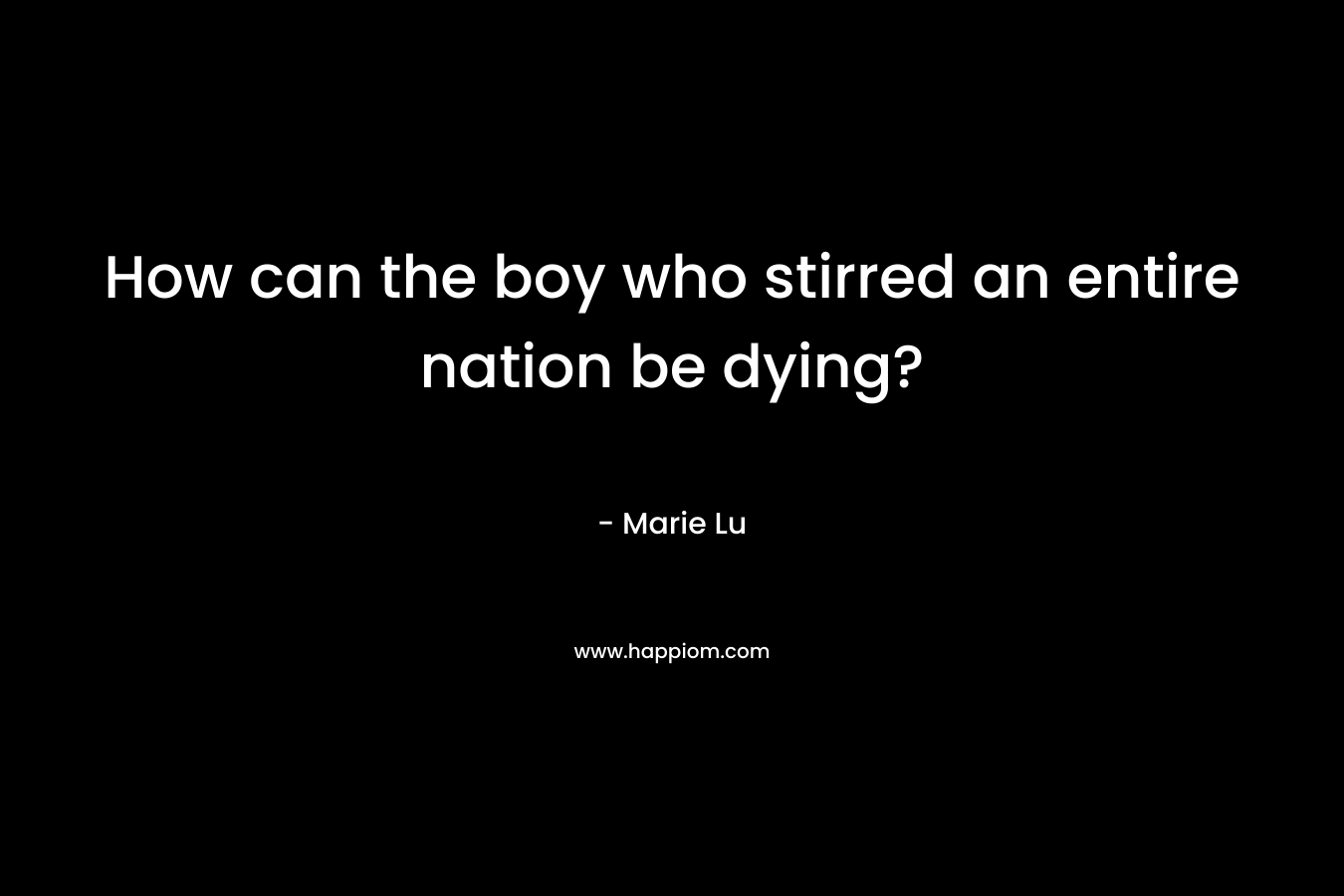 How can the boy who stirred an entire nation be dying? – Marie Lu