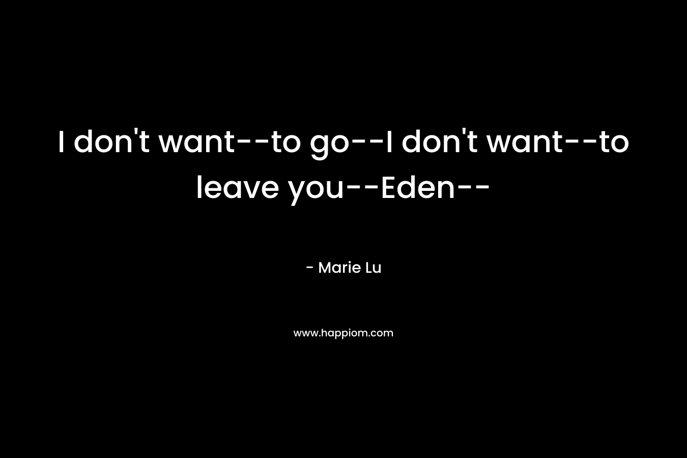 I don't want--to go--I don't want--to leave you--Eden--